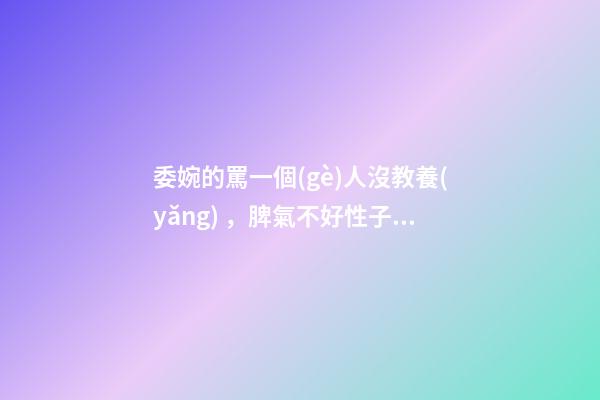 委婉的罵一個(gè)人沒教養(yǎng)，脾氣不好性子傲